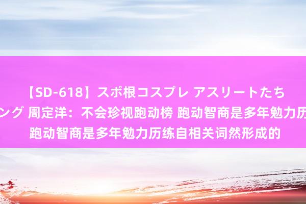 【SD-618】スポ根コスプレ アスリートたちの濡れ濡れトレーニング 周定洋：不会珍视跑动榜 跑动智商是多年勉力历练自相关词然形成的