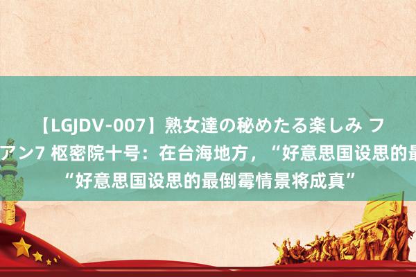 【LGJDV-007】熟女達の秘めたる楽しみ フィーリングレズビアン7 枢密院十号：在台海地方，“好意思国设思的最倒霉情景将成真”