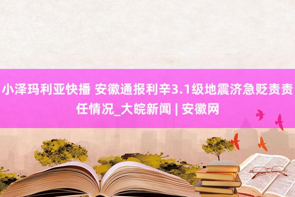 小泽玛利亚快播 安徽通报利辛3.1级地震济急贬责责任情况_大皖新闻 | 安徽网