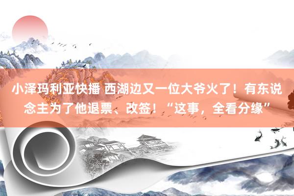 小泽玛利亚快播 西湖边又一位大爷火了！有东说念主为了他退票、改签！“这事，全看分缘”