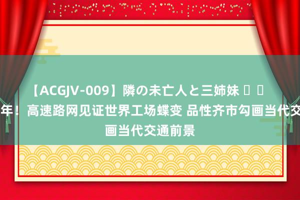 【ACGJV-009】隣の未亡人と三姉妹 		 东莞40年！高速路网见证世界工场蝶变 品性齐市勾画当代交通前景