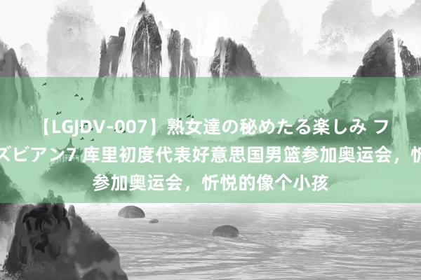 【LGJDV-007】熟女達の秘めたる楽しみ フィーリングレズビアン7 库里初度代表好意思国男篮参加奥运会，忻悦的像个小孩