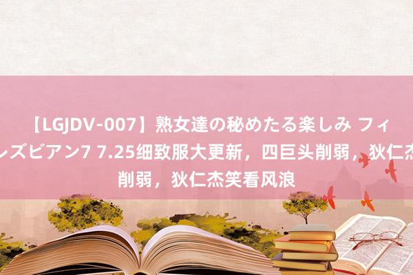 【LGJDV-007】熟女達の秘めたる楽しみ フィーリングレズビアン7 7.25细致服大更新，四巨头削弱，狄仁杰笑看风浪