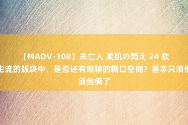 【MADV-108】未亡人 柔肌の悶え 24 软辅为主流的版块中，是否还有坦辅的糊口空间？基本只须他俩了