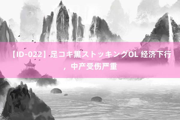 【ID-022】足コキ黒ストッキングOL 经济下行，中产受伤严重