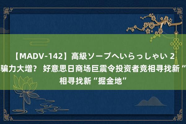 【MADV-142】高級ソープへいらっしゃい 25 A股诱骗力大增？ 好意思日商场巨震令投资者竞相寻找新“掘金地”