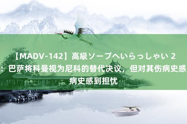 【MADV-142】高級ソープへいらっしゃい 25 世体：巴萨将科曼视为尼科的替代决议，但对其伤病史感到担忧