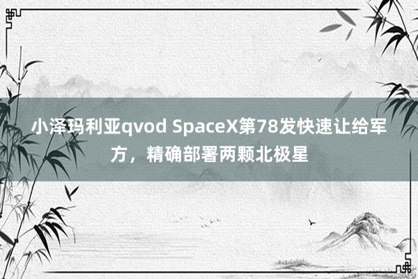 小泽玛利亚qvod SpaceX第78发快速让给军方，精确部署两颗北极星