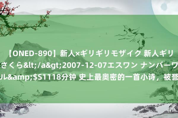 【ONED-890】新人×ギリギリモザイク 新人ギリギリモザイク 吉野さくら</a>2007-12-07エスワン ナンバーワンスタイル&$S1118分钟 史上最奥密的一首小诗，被誉“一字难改”，画龙点睛，成千古经典