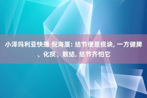 小泽玛利亚快播 倪海厦: 结节便是痰块， 一方健脾、化痰、散结， 结节齐怕它