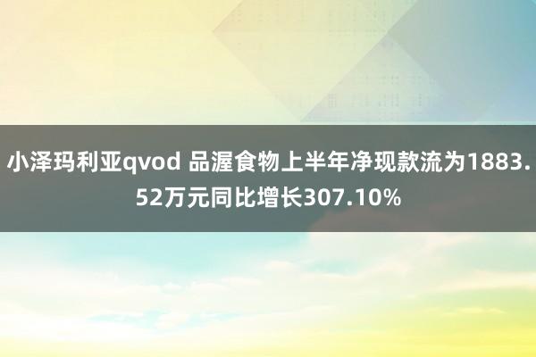 小泽玛利亚qvod 品渥食物上半年净现款流为1883.52万元同比增长307.10%