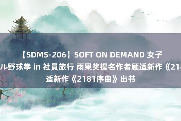 【SDMS-206】SOFT ON DEMAND 女子社員スペシャル野球拳 in 社員旅行 雨果奖提名作者顾适新作《2181序曲》出书