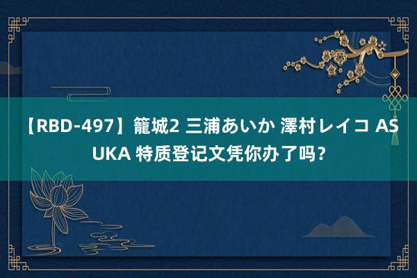 【RBD-497】籠城2 三浦あいか 澤村レイコ ASUKA 特质登记文凭你办了吗？