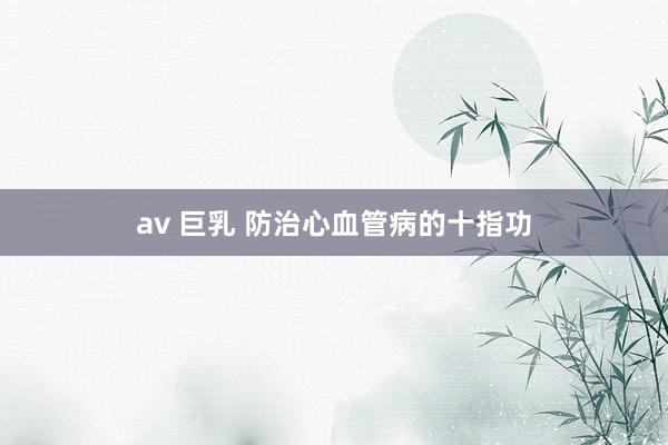 av 巨乳 防治心血管病的十指功