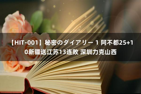 【HIT-001】秘密のダイアリー 1 阿不都25+10新疆送江苏13连败 深圳力克山西