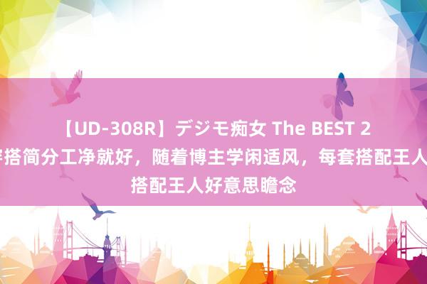 【UD-308R】デジモ痴女 The BEST 2 夏天出游穿搭简分工净就好，随着博主学闲适风，每套搭配王人好意思瞻念