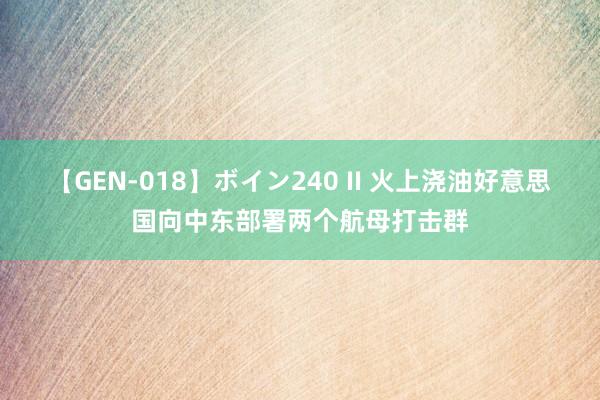 【GEN-018】ボイン240 II 火上浇油　好意思国向中东部署两个航母打击群