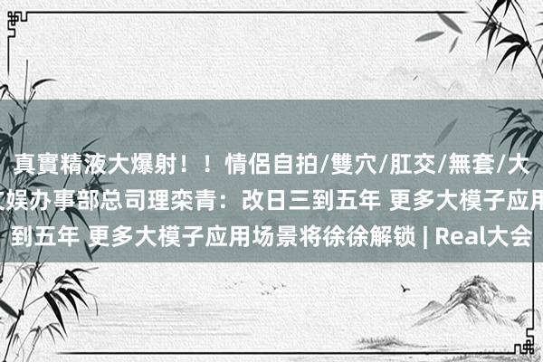 真實精液大爆射！！情侶自拍/雙穴/肛交/無套/大量噴精 商汤科技数字文娱办事部总司理栾青：改日三到五年 更多大模子应用场景将徐徐解锁 | Real大会