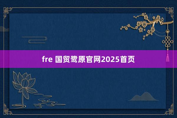 fre 国贸鹭原官网2025首页