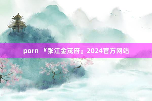 porn 『张江金茂府』2024官方网站