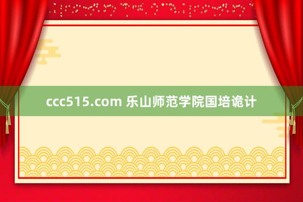 ccc515.com 乐山师范学院国培诡计