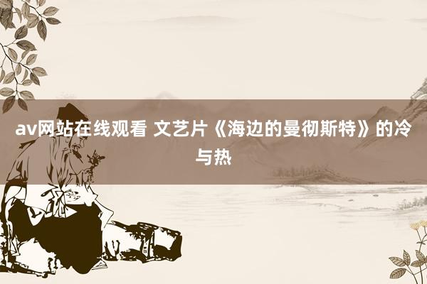 av网站在线观看 文艺片《海边的曼彻斯特》的冷与热