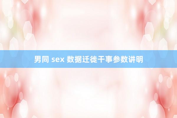 男同 sex 数据迁徙干事参数讲明