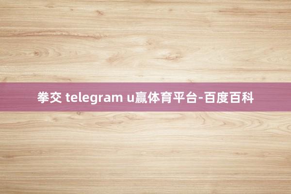 拳交 telegram u赢体育平台-百度百科