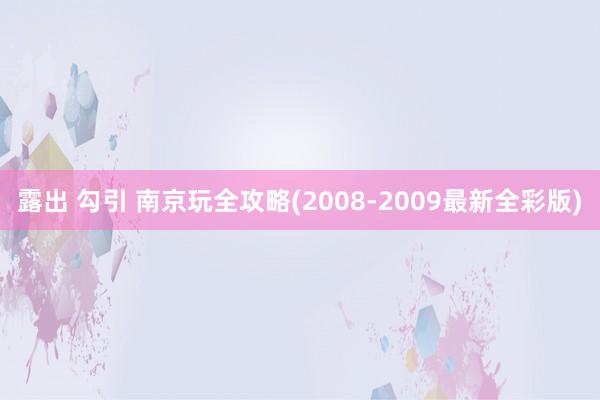 露出 勾引 南京玩全攻略(2008-2009最新全彩版)