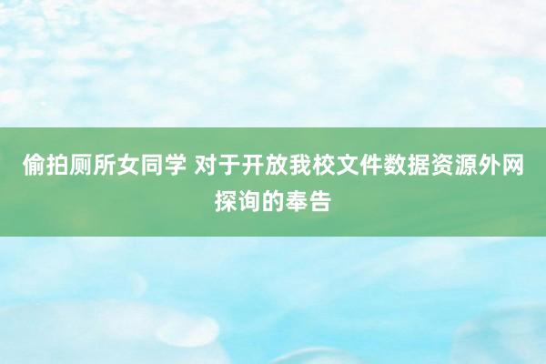 偷拍厕所女同学 对于开放我校文件数据资源外网探询的奉告