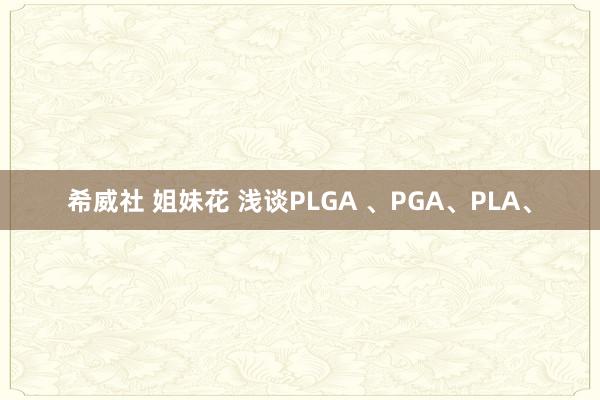 希威社 姐妹花 浅谈PLGA 、PGA、PLA、