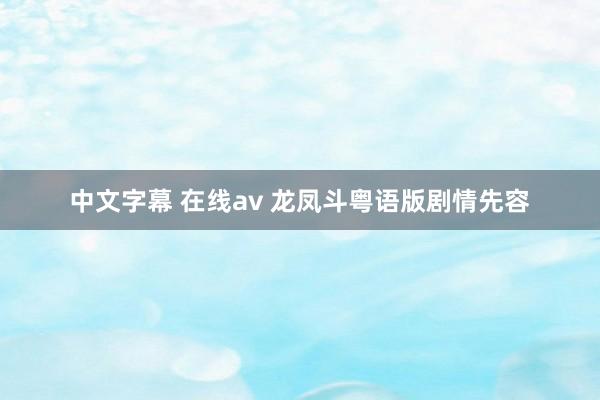 中文字幕 在线av 龙凤斗粤语版剧情先容