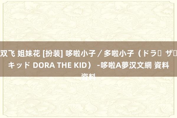 双飞 姐妹花 [扮装] 哆啦小子／多啦小子（ドラ・ザ・キッド DORA THE KID） -哆啦A夢汉文網 資料