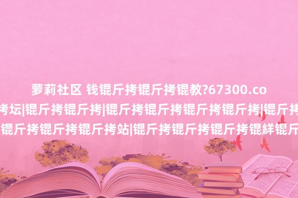 萝莉社区 钱锟斤拷锟斤拷锟教?67300.com|锟斤拷锟斤拷锟斤拷坛|锟斤拷锟斤拷|锟斤拷锟斤拷锟斤拷锟斤拷|锟斤拷锟斤拷锟斤拷锟斤拷|锟斤拷锟斤拷锟斤拷站|锟斤拷锟斤拷锟斤拷锟絴锟斤拷锟斤拷锟斤拷峥拷锟斤拷锟斤拷|锟斤拷锟斤拷锟斤拷锟斤拷锟斤拷|锟斤拷锟斤拷直锟斤拷|锟斤拷锟斤拷锟斤拷|锟斤拷锟斤拷锟斤拷锟絴锟斤拷锟斤拷锟街筹拷|锟斤拷肖锟斤拷锟斤拷|锟斤拷锟斤拷|锟斤拷锟斤拷锟斤拷锟斤拷图